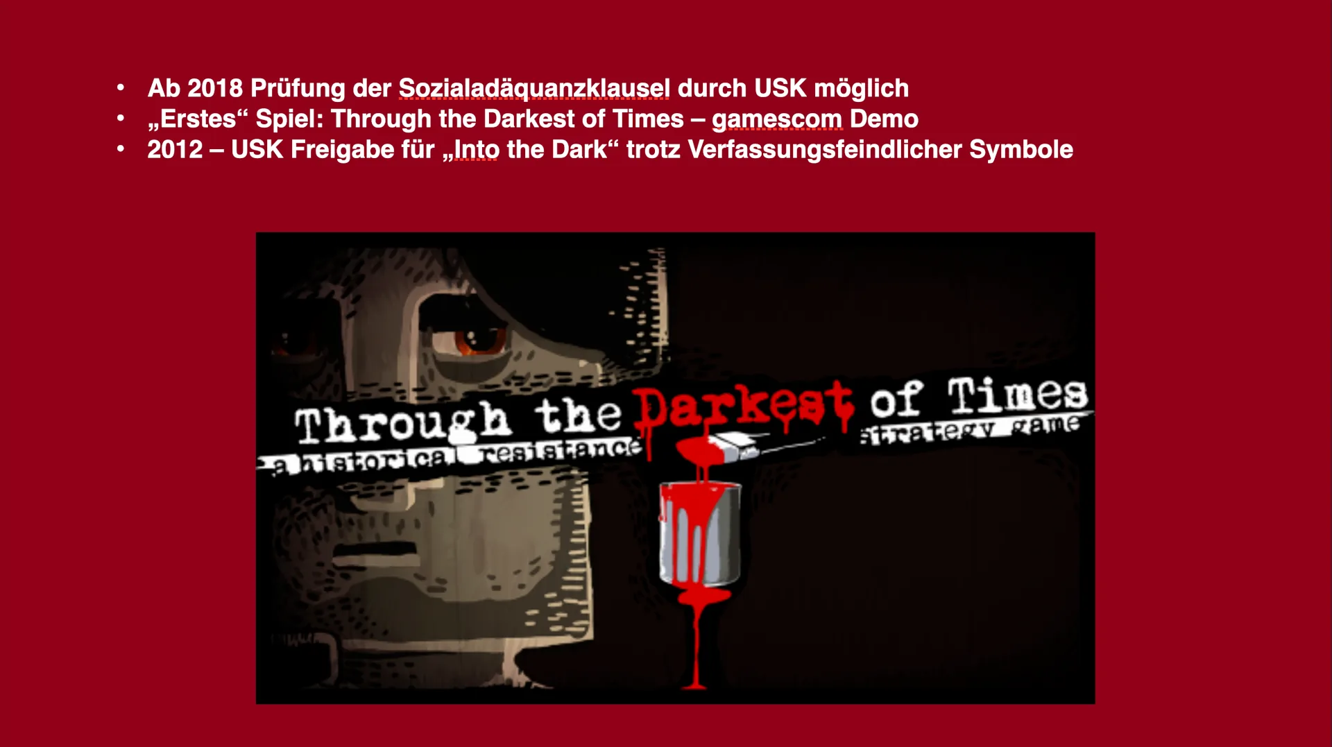 2018 änderte die USK ihre Prüfpraxis. Through the Darkest of Times gehörte zu den ersten Spielen, bei denen die Sozialadäquanzklausel berücksichtigt wurde.
